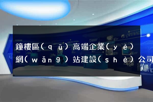 鐘樓區(qū)高端企業(yè)網(wǎng)站建設(shè)公司