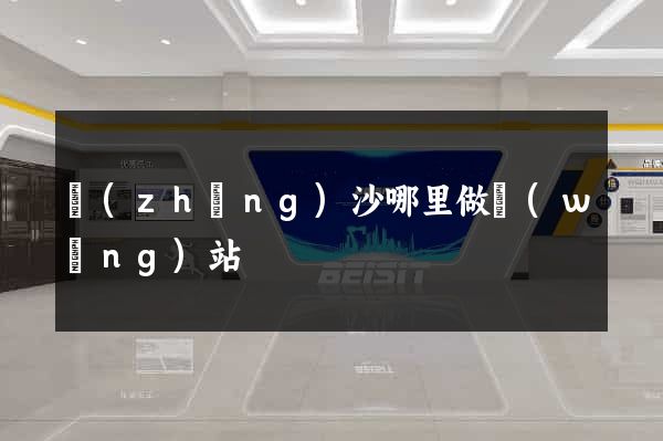 長(zhǎng)沙哪里做網(wǎng)站