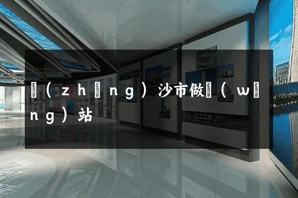 長(zhǎng)沙市做網(wǎng)站