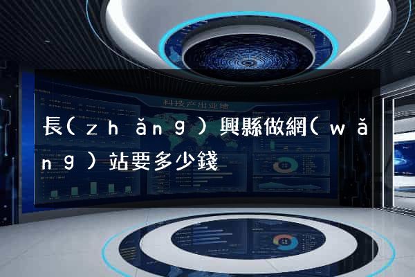 長(zhǎng)興縣做網(wǎng)站要多少錢