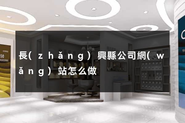 長(zhǎng)興縣公司網(wǎng)站怎么做