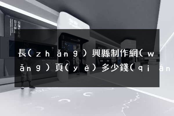 長(zhǎng)興縣制作網(wǎng)頁(yè)多少錢(qián)
