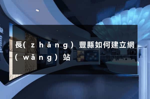 長(zhǎng)豐縣如何建立網(wǎng)站