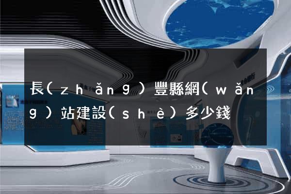 長(zhǎng)豐縣網(wǎng)站建設(shè)多少錢