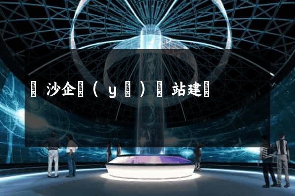 長沙企業(yè)網站建設
