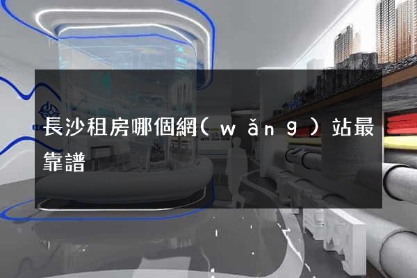 長沙租房哪個網(wǎng)站最靠譜