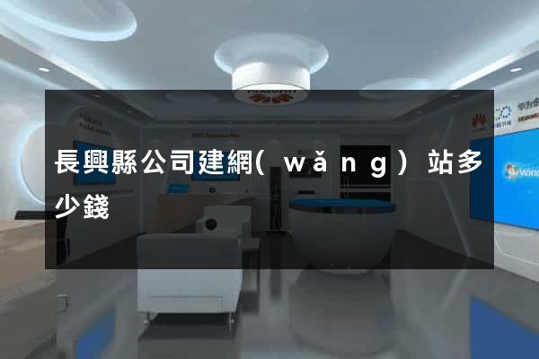 長興縣公司建網(wǎng)站多少錢