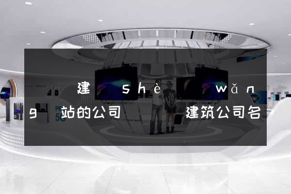 長興縣建設(shè)網(wǎng)站的公司(長興縣建筑公司名單)