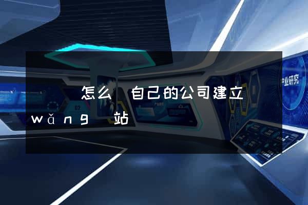 長興縣怎么給自己的公司建立網(wǎng)站