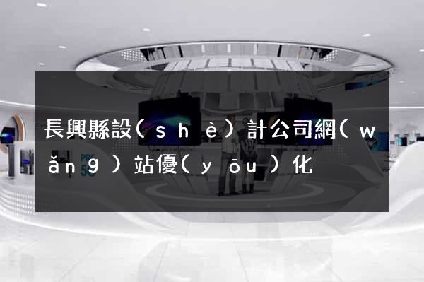 長興縣設(shè)計公司網(wǎng)站優(yōu)化