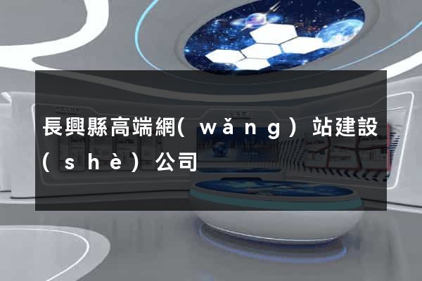 長興縣高端網(wǎng)站建設(shè)公司