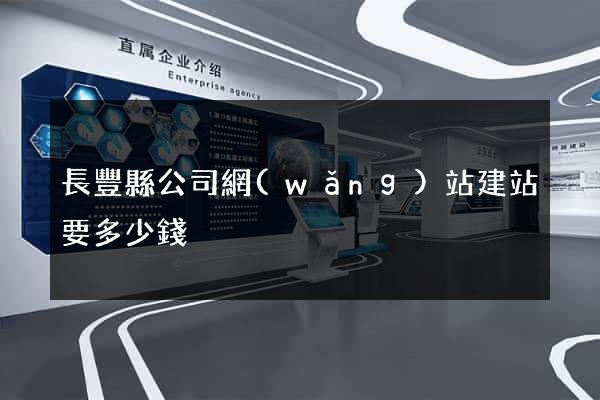 長豐縣公司網(wǎng)站建站要多少錢