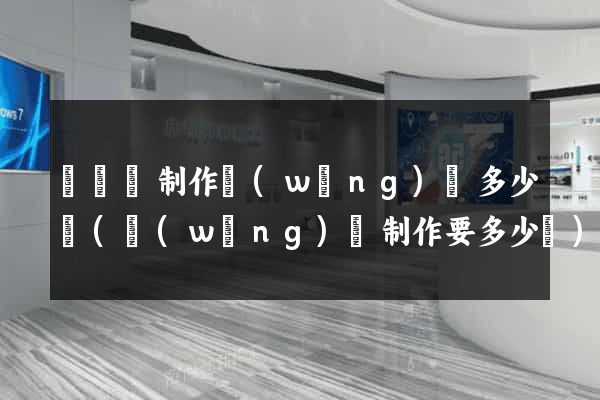 長豐縣制作網(wǎng)頁多少錢(網(wǎng)頁制作要多少錢)