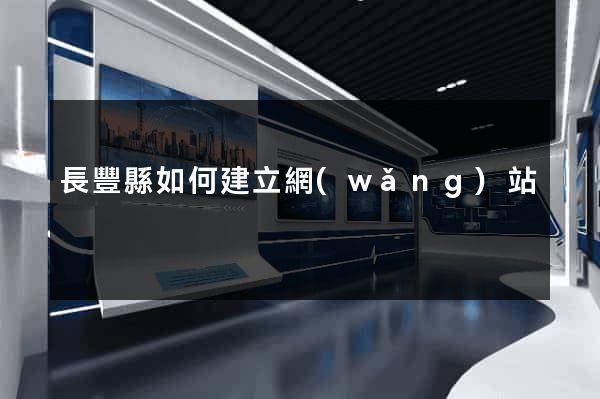 長豐縣如何建立網(wǎng)站