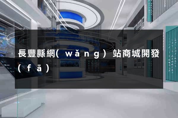 長豐縣網(wǎng)站商城開發(fā)