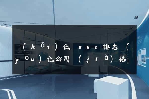開(kāi)化縣seo排名優(yōu)化公司價(jià)格