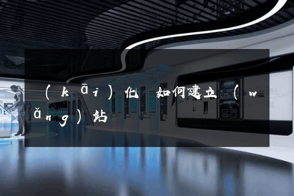 開(kāi)化縣如何建立網(wǎng)站