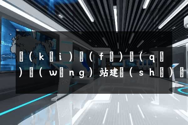 開(kāi)發(fā)區(qū)網(wǎng)站建設(shè)開(kāi)發(fā)