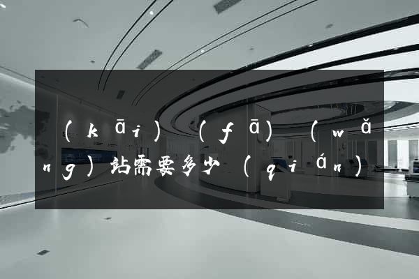 開(kāi)發(fā)網(wǎng)站需要多少錢(qián)