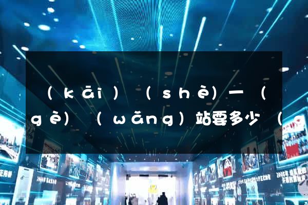開(kāi)設(shè)一個(gè)網(wǎng)站要多少錢(qián)