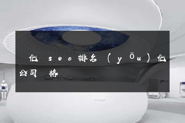 開化縣seo排名優(yōu)化公司價格