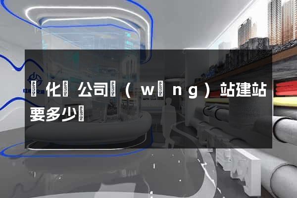 開化縣公司網(wǎng)站建站要多少錢