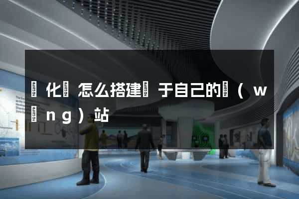 開化縣怎么搭建屬于自己的網(wǎng)站