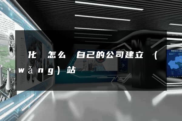 開化縣怎么給自己的公司建立網(wǎng)站