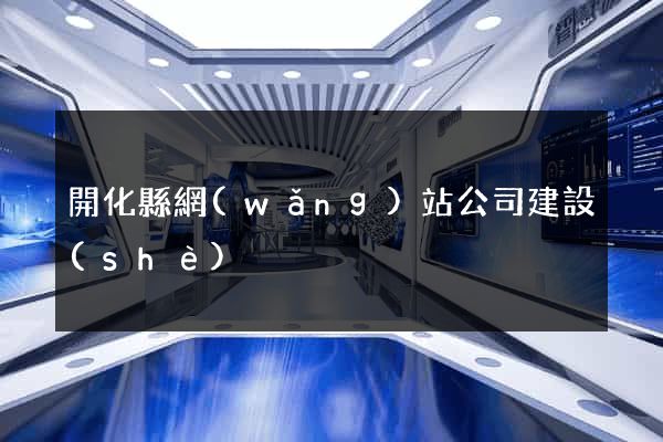 開化縣網(wǎng)站公司建設(shè)