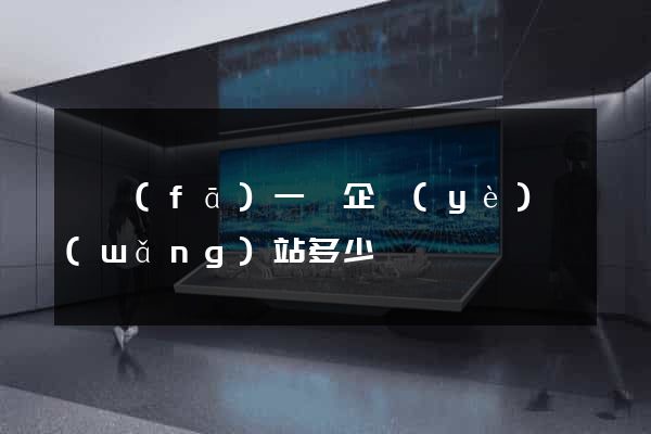開發(fā)一個企業(yè)網(wǎng)站多少錢