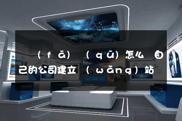 開發(fā)區(qū)怎么給自己的公司建立網(wǎng)站