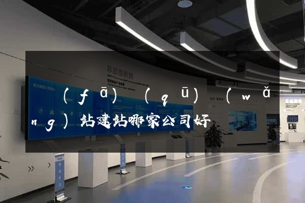 開發(fā)區(qū)網(wǎng)站建站哪家公司好