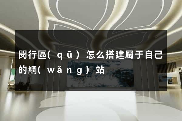 閔行區(qū)怎么搭建屬于自己的網(wǎng)站