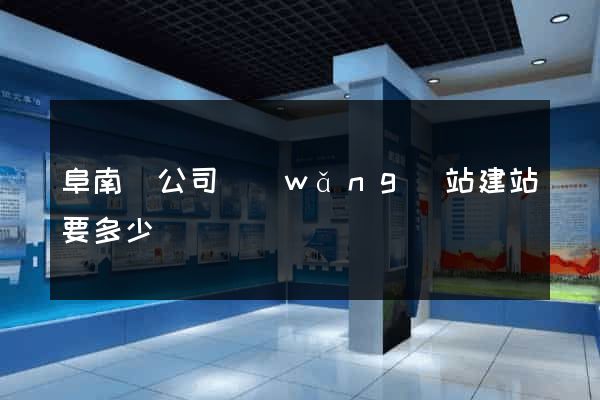 阜南縣公司網(wǎng)站建站要多少錢