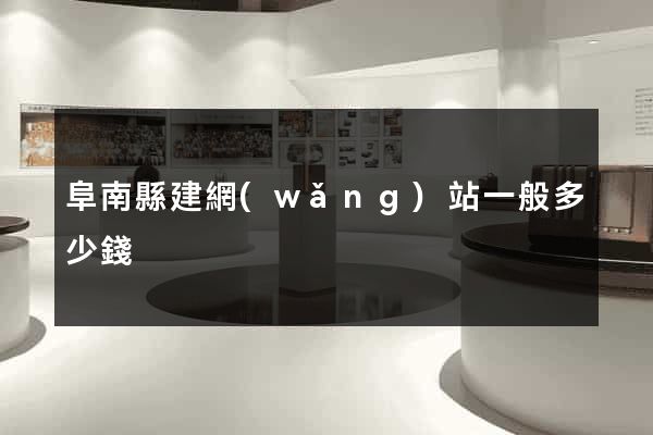 阜南縣建網(wǎng)站一般多少錢