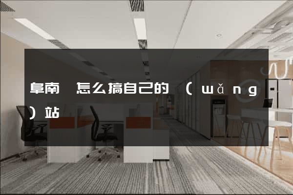 阜南縣怎么搞自己的網(wǎng)站