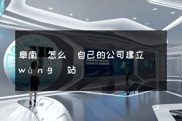 阜南縣怎么給自己的公司建立網(wǎng)站