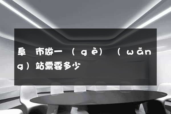 阜陽市做一個(gè)網(wǎng)站需要多少錢