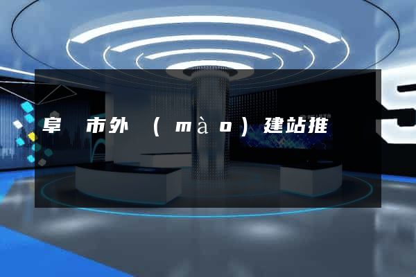 阜陽市外貿(mào)建站推廣