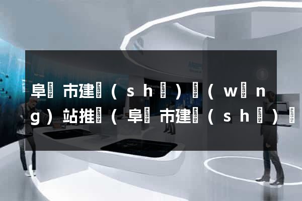 阜陽市建設(shè)網(wǎng)站推廣(阜陽市建設(shè)網(wǎng)站推廣中心)