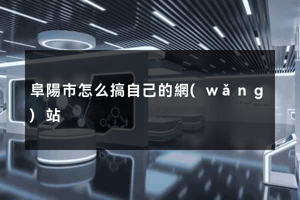 阜陽市怎么搞自己的網(wǎng)站