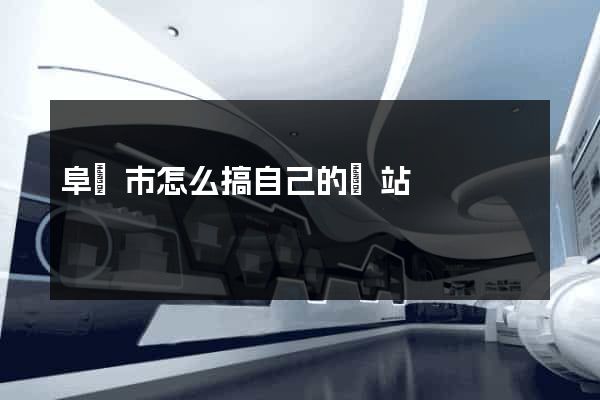 阜陽市怎么搞自己的網站