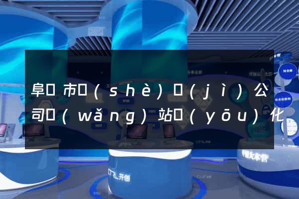 阜陽市設(shè)計(jì)公司網(wǎng)站優(yōu)化