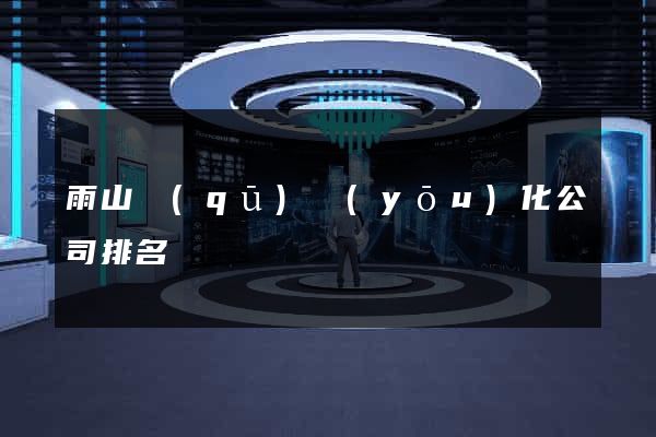 雨山區(qū)優(yōu)化公司排名