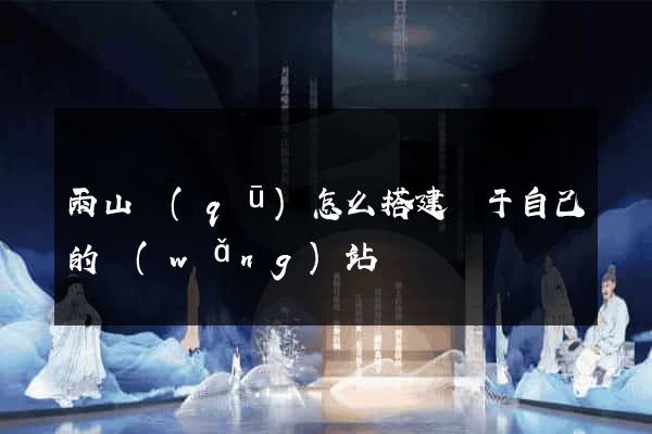 雨山區(qū)怎么搭建屬于自己的網(wǎng)站