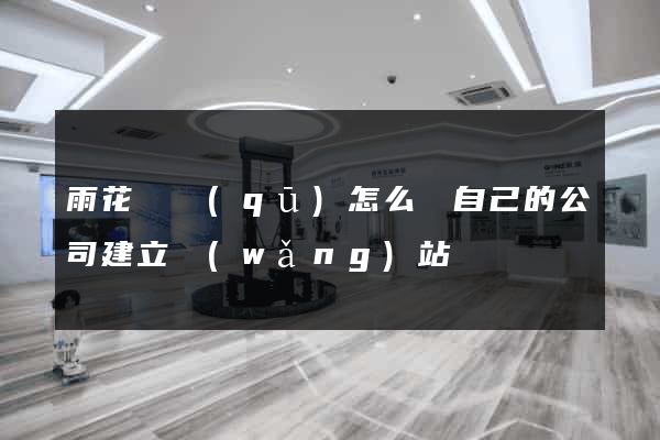 雨花臺區(qū)怎么給自己的公司建立網(wǎng)站