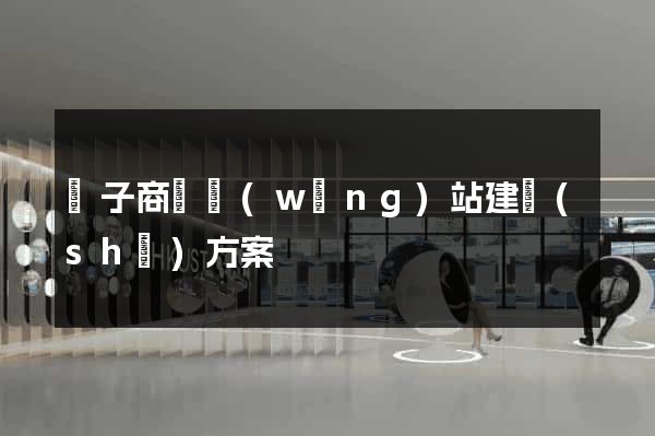 電子商務網(wǎng)站建設(shè)方案