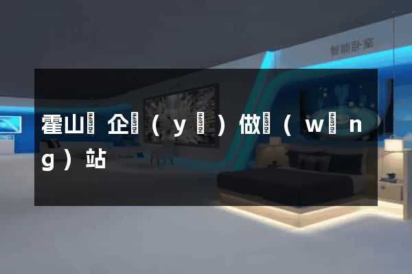 霍山縣企業(yè)做網(wǎng)站