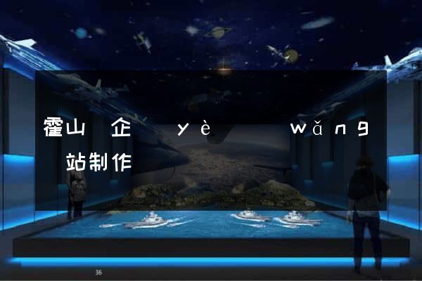 霍山縣企業(yè)網(wǎng)站制作