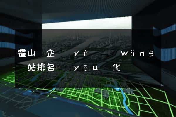 霍山縣企業(yè)網(wǎng)站排名優(yōu)化